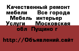 Качественный ремонт мебели.  - Все города Мебель, интерьер » Услуги   . Московская обл.,Пущино г.